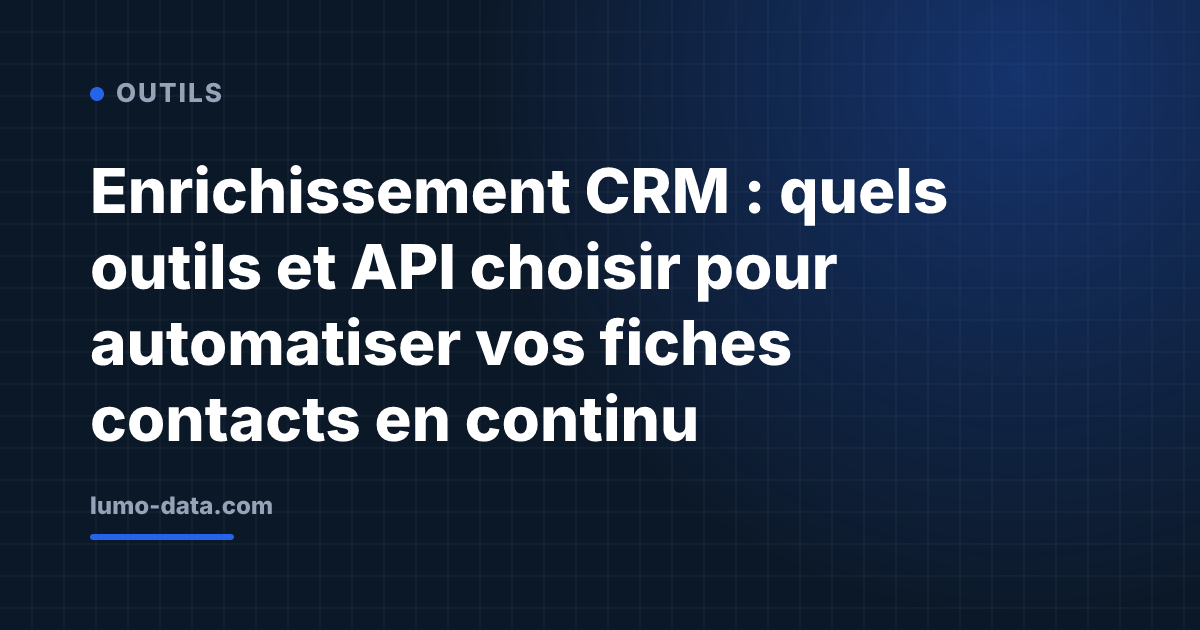 Enrichissement CRM : quels outils et API choisir pour automatiser vos fiches contacts en continu